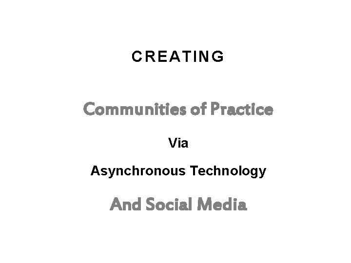 CREATING Communities of Practice Via Asynchronous Technology And Social Media CREATING Communities of Practice Via Asynchronous Technology And Social Media