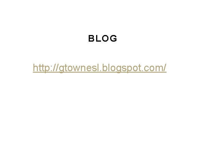 BLOG http: //gtownesl. blogspot. com/ BLOG http: //gtownesl. blogspot. com/
