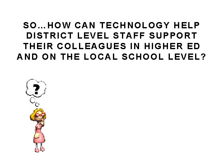 SO…HOW CAN TECHNOLOGY HELP DISTRICT LEVEL STAFF SUPPORT THEIR COLLEAGUES IN HIGHER ED AND SO…HOW CAN TECHNOLOGY HELP DISTRICT LEVEL STAFF SUPPORT THEIR COLLEAGUES IN HIGHER ED AND
