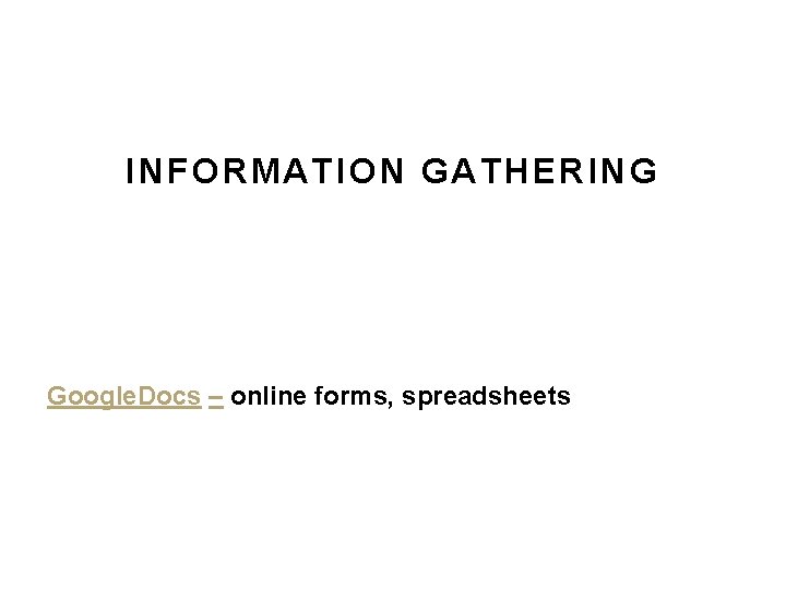 INFORMATION GATHERING Google. Docs – online forms, spreadsheets INFORMATION GATHERING Google. Docs – online forms, spreadsheets