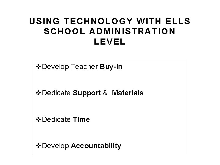 USING TECHNOLOGY WITH ELLS SCHOOL ADMINISTRATION LEVEL v. Develop Teacher Buy-In v. Dedicate Support USING TECHNOLOGY WITH ELLS SCHOOL ADMINISTRATION LEVEL v. Develop Teacher Buy-In v. Dedicate Support