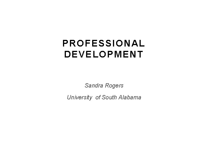PROFESSIONAL DEVELOPMENT Sandra Rogers University of South Alabama PROFESSIONAL DEVELOPMENT Sandra Rogers University of South Alabama