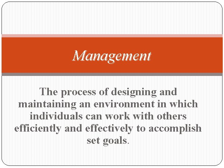 Management The process of designing and maintaining an environment in which individuals can work