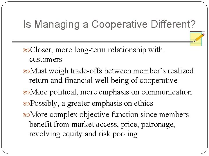 Is Managing a Cooperative Different? Closer, more long-term relationship with customers Must weigh trade-offs