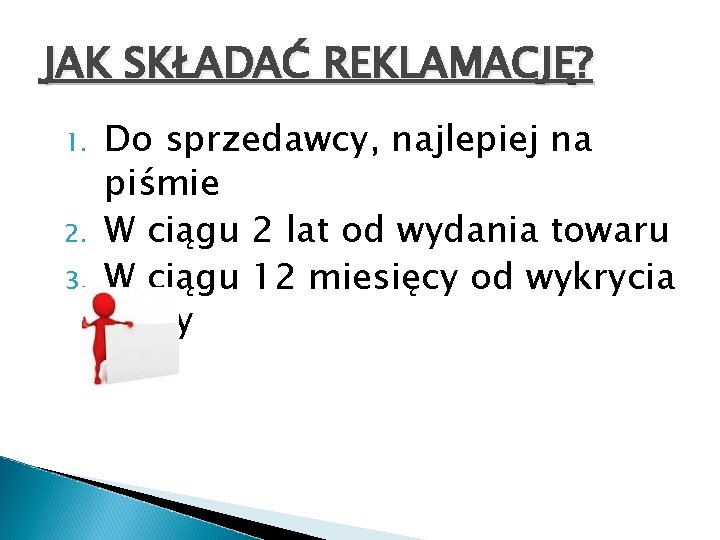 JAK SKŁADAĆ REKLAMACJĘ? 1. 2. 3. Do sprzedawcy, najlepiej na piśmie W ciągu 2