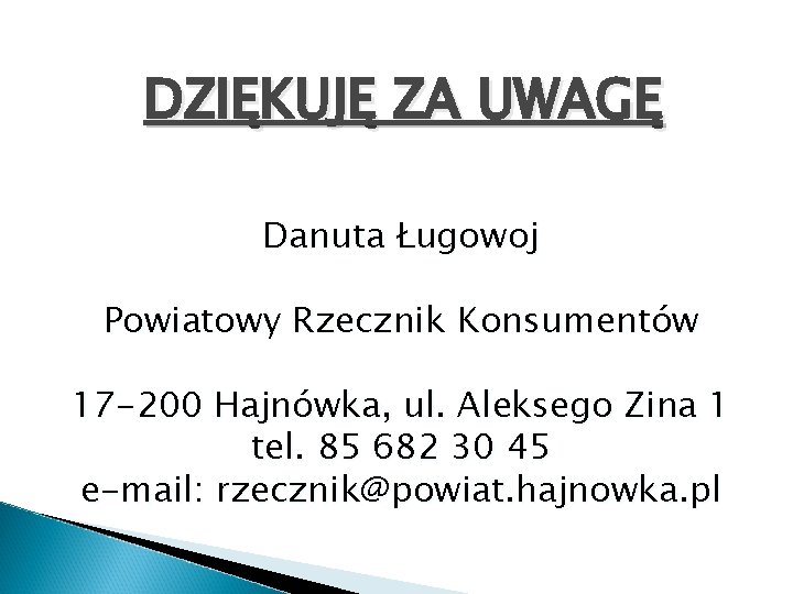 DZIĘKUJĘ ZA UWAGĘ Danuta Ługowoj Powiatowy Rzecznik Konsumentów 17 -200 Hajnówka, ul. Aleksego Zina