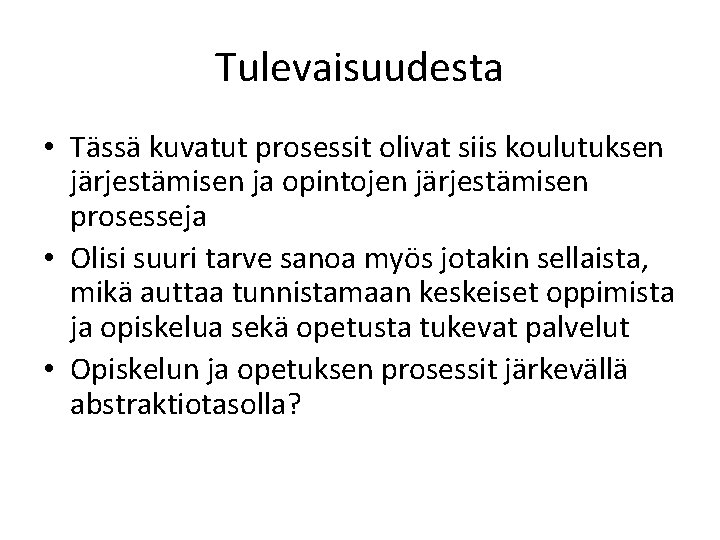 Tulevaisuudesta • Tässä kuvatut prosessit olivat siis koulutuksen järjestämisen ja opintojen järjestämisen prosesseja •