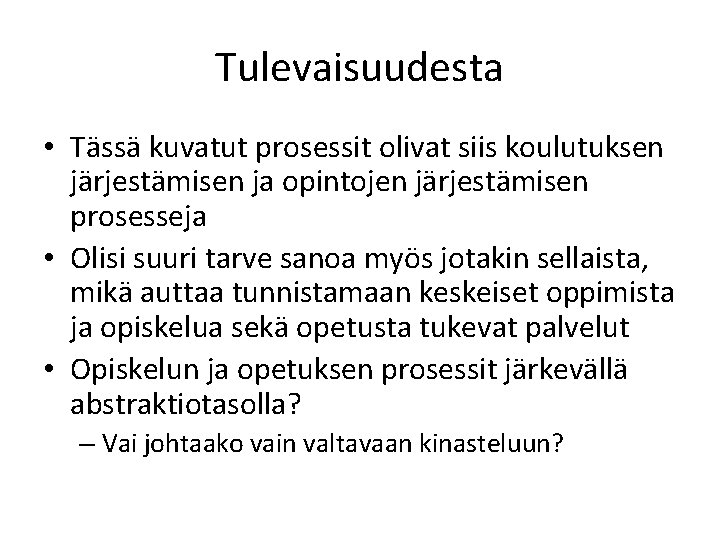 Tulevaisuudesta • Tässä kuvatut prosessit olivat siis koulutuksen järjestämisen ja opintojen järjestämisen prosesseja •