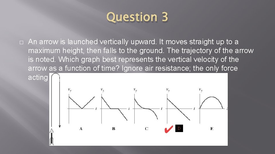 Question 3 � An arrow is launched vertically upward. It moves straight up to