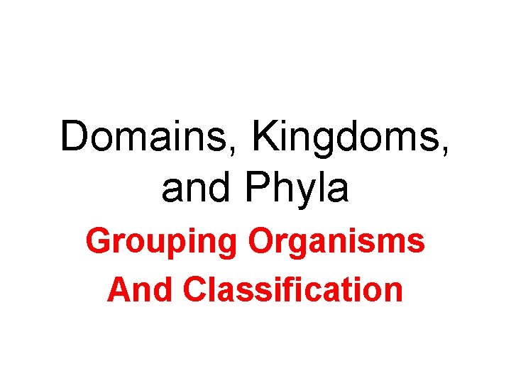 Domains, Kingdoms, and Phyla Grouping Organisms And Classification 