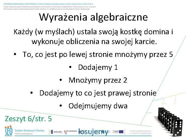 Wyrażenia algebraiczne Każdy (w myślach) ustala swoją kostkę domina i wykonuje obliczenia na swojej Wyrażenia algebraiczne Każdy (w myślach) ustala swoją kostkę domina i wykonuje obliczenia na swojej