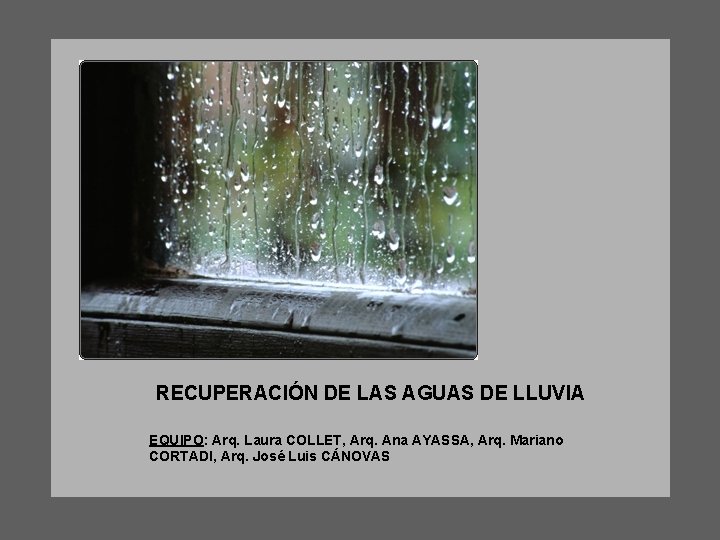 RECUPERACIÓN DE LAS AGUAS DE LLUVIA EQUIPO: Arq. Laura COLLET, Arq. Ana AYASSA, Arq.