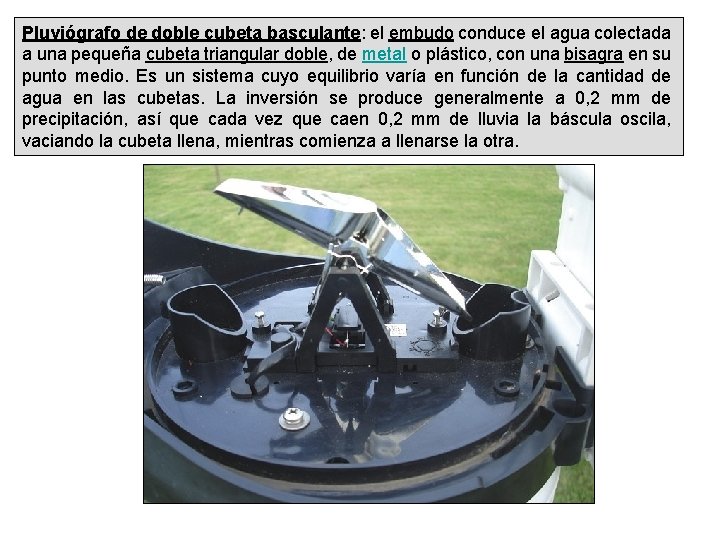 Pluviógrafo de doble cubeta basculante: el embudo conduce el agua colectada a una pequeña