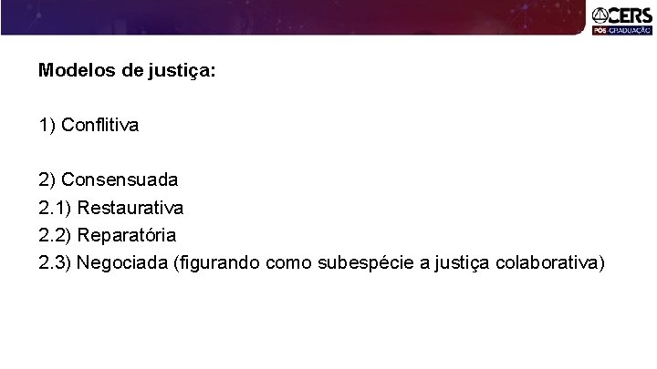 Modelos de justiça: 1) Conflitiva 2) Consensuada 2. 1) Restaurativa 2. 2) Reparatória 2.