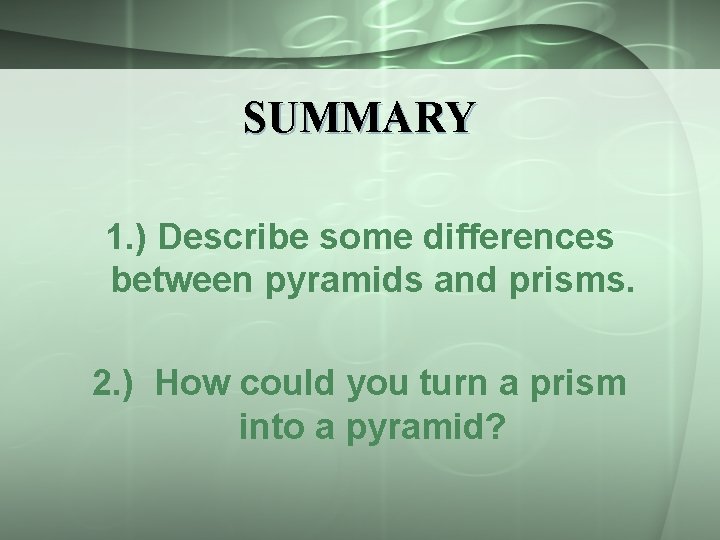 SUMMARY 1. ) Describe some differences between pyramids and prisms. 2. ) How could