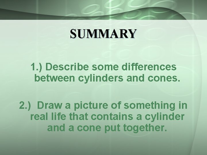 SUMMARY 1. ) Describe some differences between cylinders and cones. 2. ) Draw a