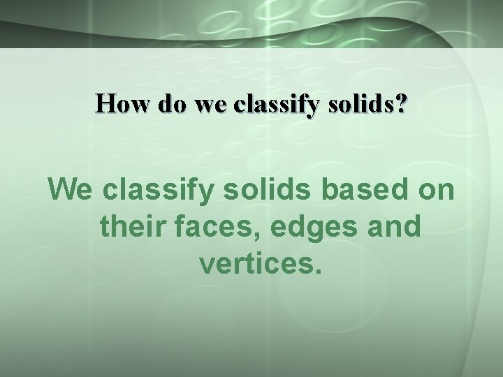 How do we classify solids? We classify solids based on their faces, edges and