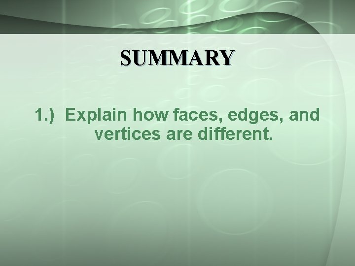 SUMMARY 1. ) Explain how faces, edges, and vertices are different. 