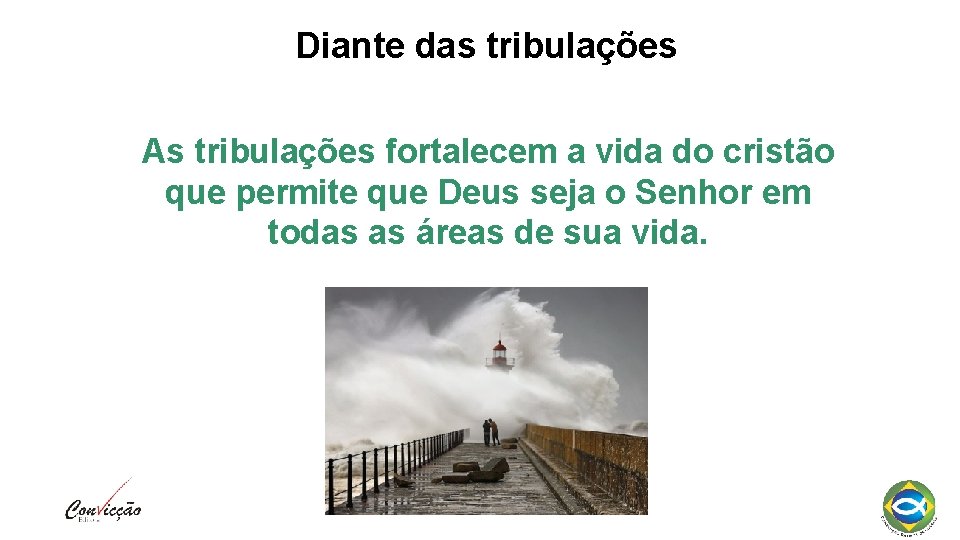 Diante das tribulações As tribulações fortalecem a vida do cristão que permite que Deus