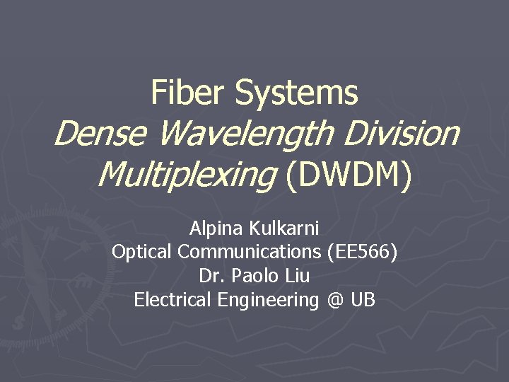 Fiber Systems Dense Wavelength Division Multiplexing (DWDM) Alpina Kulkarni Optical Communications (EE 566) Dr.