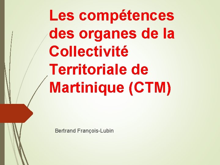 Les compétences des organes de la Collectivité Territoriale de Martinique (CTM) Bertrand François-Lubin 