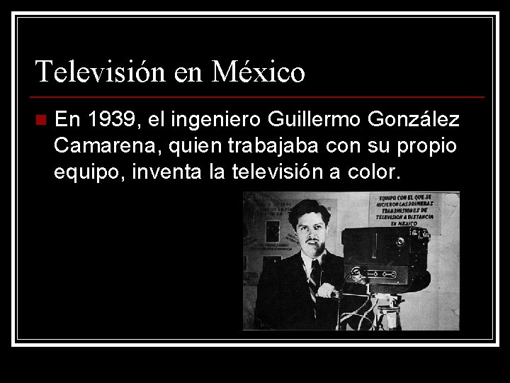 Televisión en México n En 1939, el ingeniero Guillermo González Camarena, quien trabajaba con