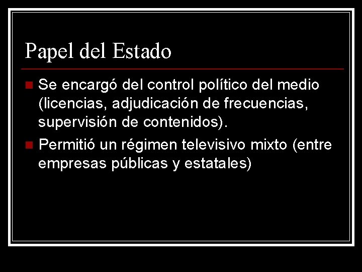 Papel del Estado Se encargó del control político del medio (licencias, adjudicación de frecuencias,