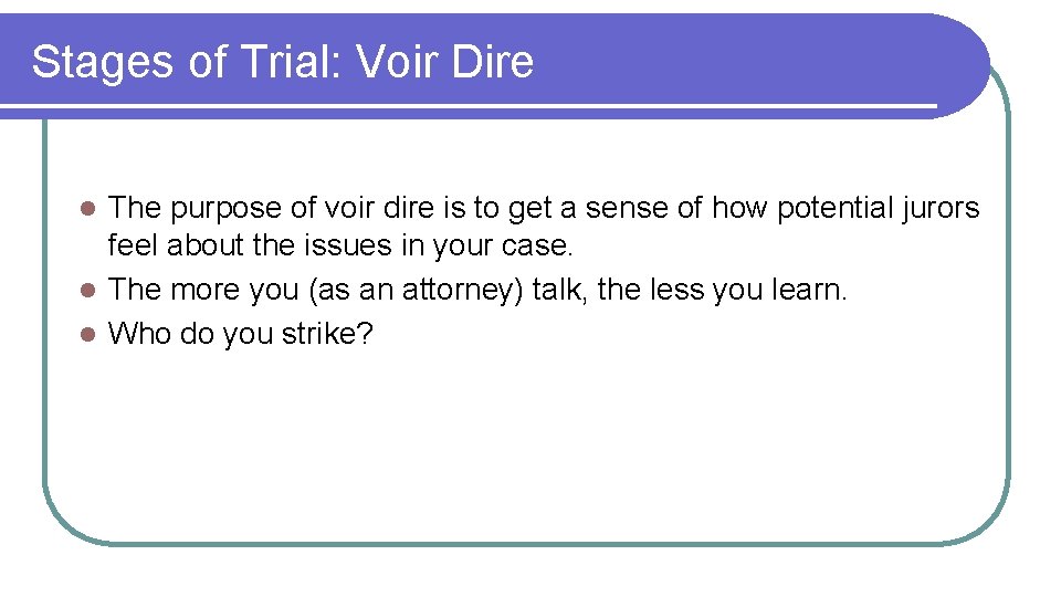 Stages of Trial: Voir Dire The purpose of voir dire is to get a