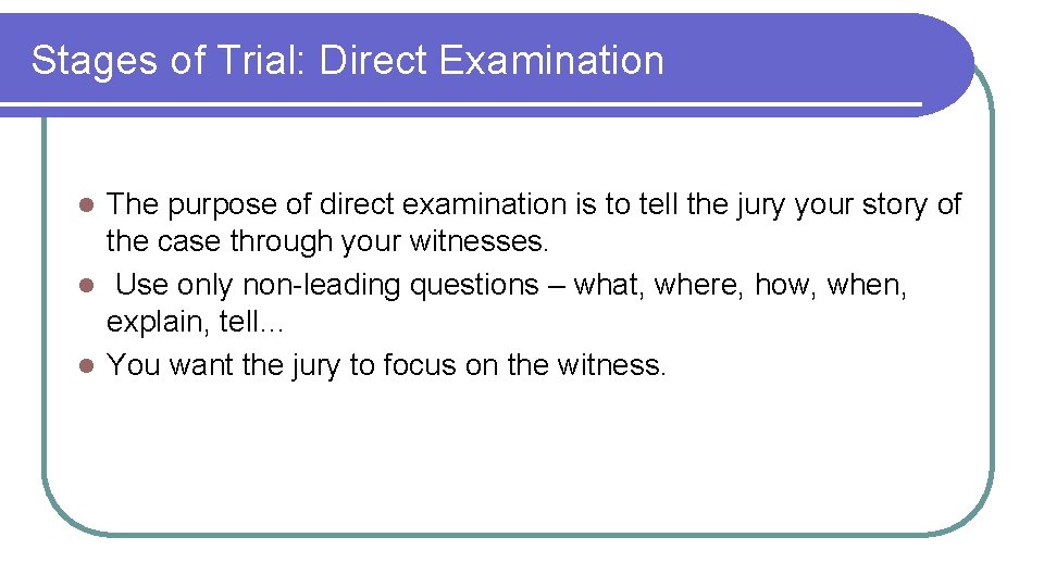 Stages of Trial: Direct Examination The purpose of direct examination is to tell the