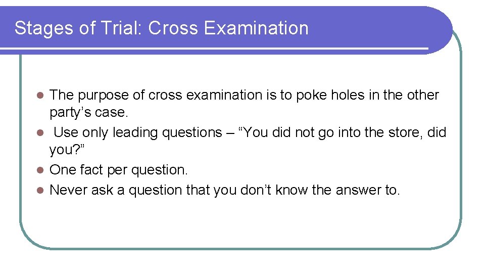 Stages of Trial: Cross Examination The purpose of cross examination is to poke holes