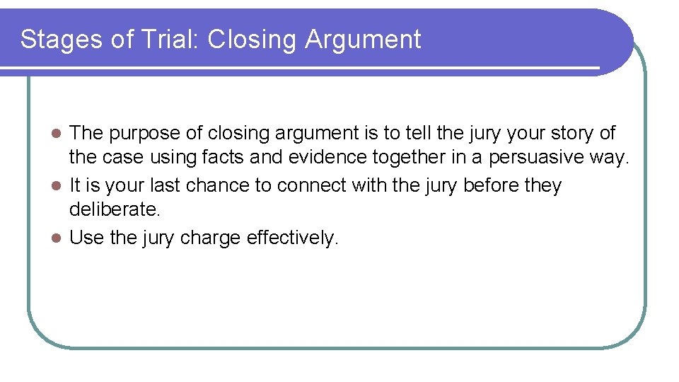 Stages of Trial: Closing Argument The purpose of closing argument is to tell the