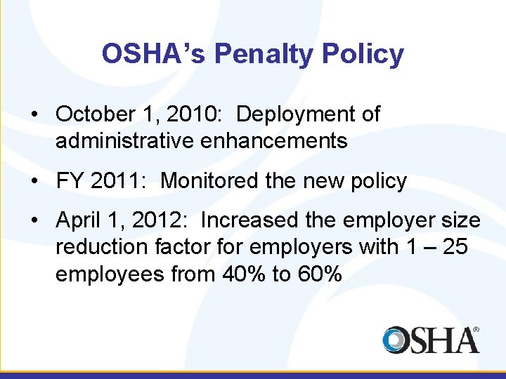 OSHA’s Penalty Policy • October 1, 2010: Deployment of administrative enhancements • FY 2011: