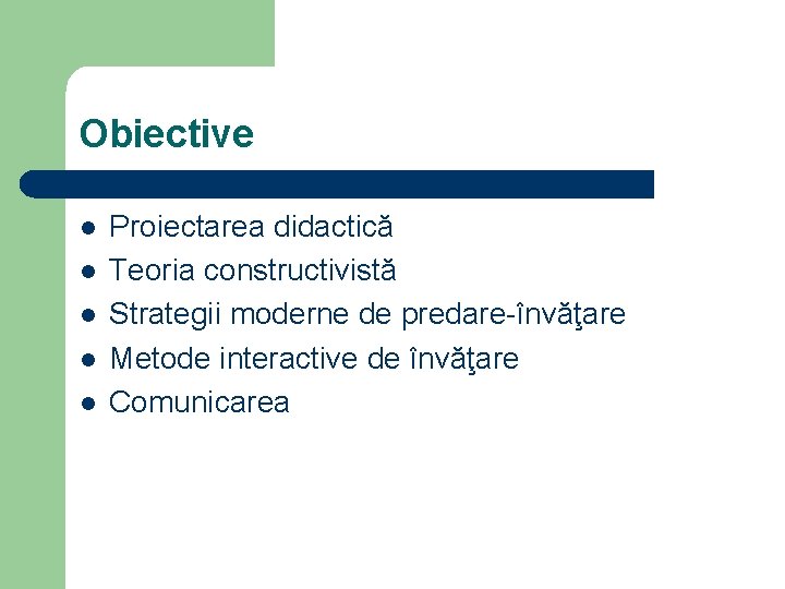 Obiective l l l Proiectarea didactică Teoria constructivistă Strategii moderne de predare-învăţare Metode interactive Obiective l l l Proiectarea didactică Teoria constructivistă Strategii moderne de predare-învăţare Metode interactive