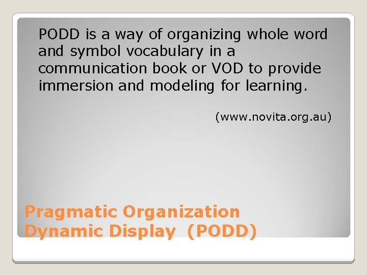 PODD is a way of organizing whole word and symbol vocabulary in a communication PODD is a way of organizing whole word and symbol vocabulary in a communication