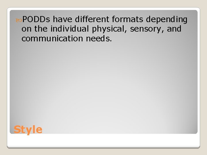 PODDs have different formats depending on the individual physical, sensory, and communication needs. PODDs have different formats depending on the individual physical, sensory, and communication needs.