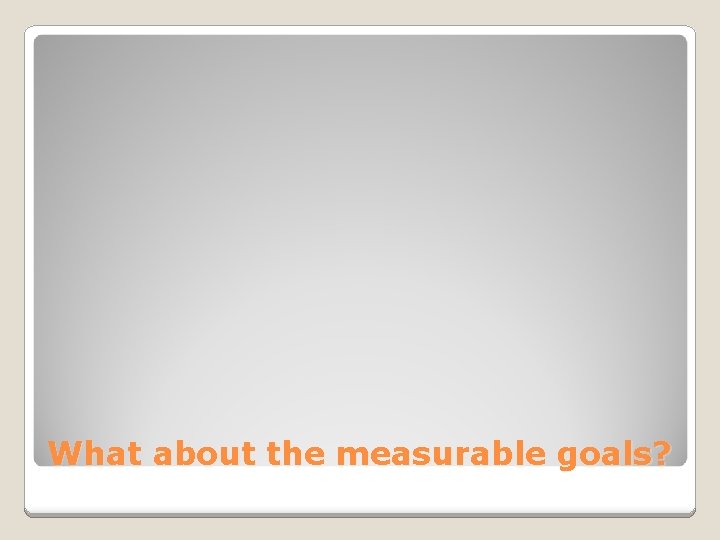 What about the measurable goals? What about the measurable goals?