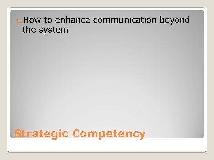 How to enhance communication beyond the system. Strategic Competency How to enhance communication beyond the system. Strategic Competency
