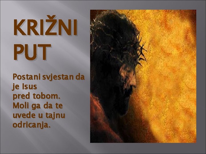 KRIŽNI PUT Postani svjestan da je Isus pred tobom. Moli ga da te uvede
