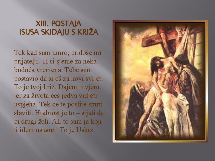XIII. POSTAJA ISUSA SKIDAJU S KRIŽA Tek kad sam umro, priđoše mi prijatelji. Ti