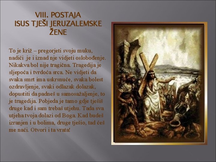 VIII. POSTAJA ISUS TJEŠI JERUZALEMSKE ŽENE To je križ – pregorjeti svoju muku, nadići