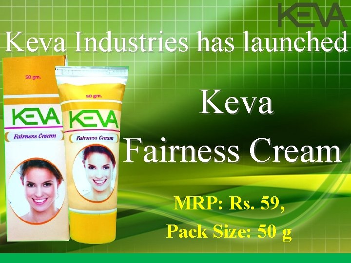 Keva Industries has launched Keva Fairness Cream MRP: Rs. 59, Pack Size: 50 g