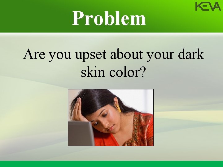 Problem Are you upset about your dark skin color? 