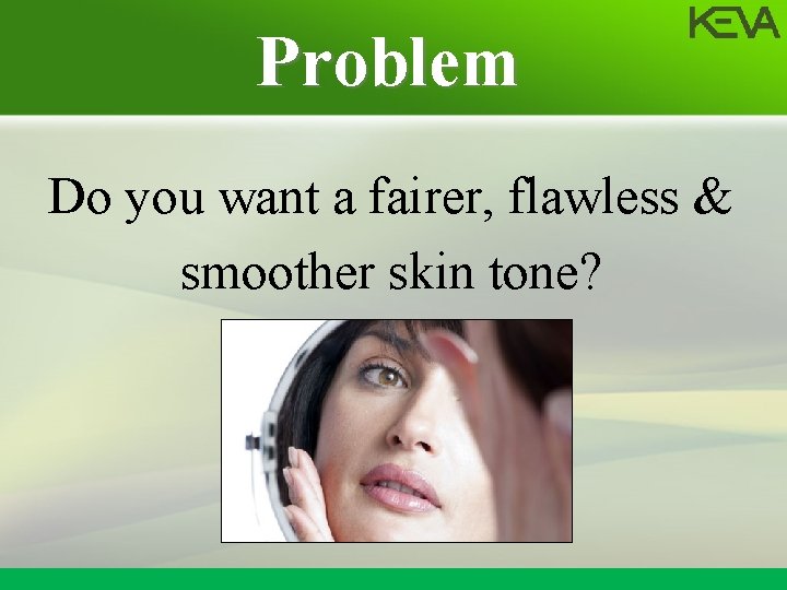 Problem Do you want a fairer, flawless & smoother skin tone? 