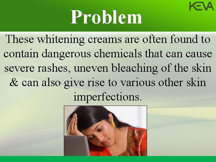 Problem These whitening creams are often found to contain dangerous chemicals that can cause