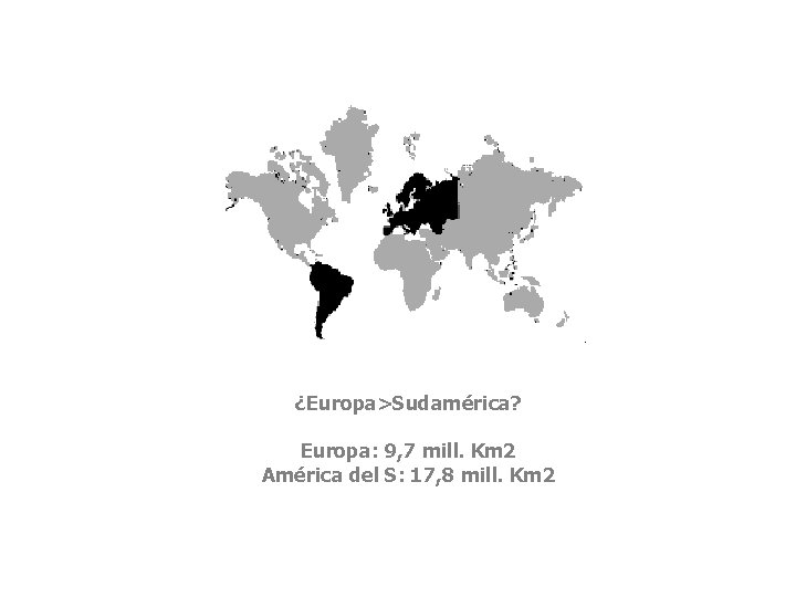 ¿Europa>Sudamérica? Europa: 9, 7 mill. Km 2 América del S: 17, 8 mill. Km