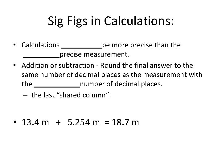 Sig Figs in Calculations: • Calculations be more precise than the precise measurement. •