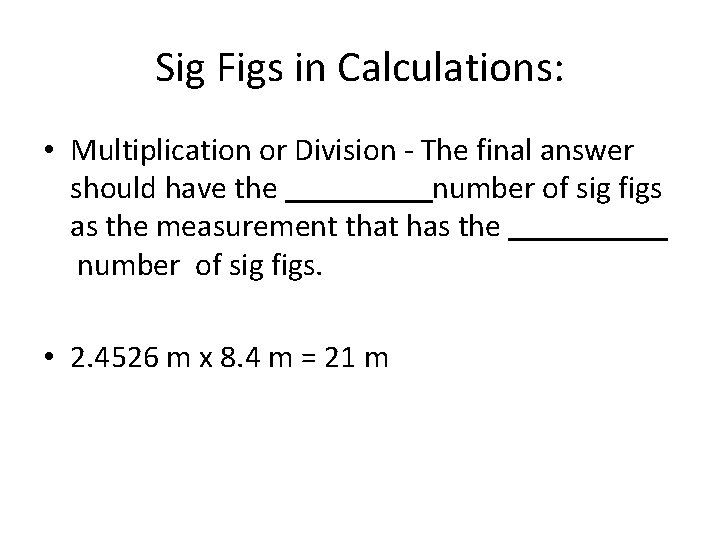 Sig Figs in Calculations: • Multiplication or Division - The final answer should have