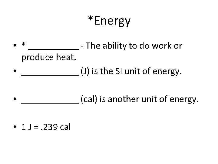 *Energy • * - The ability to do work or produce heat. • (J)