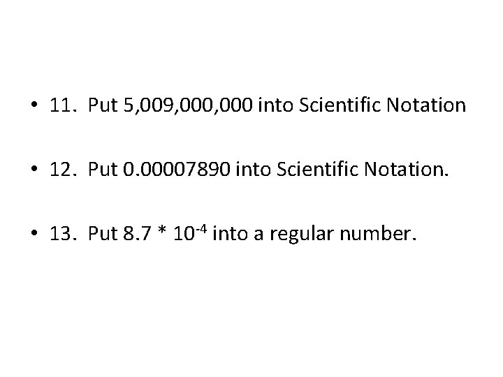  • 11. Put 5, 009, 000 into Scientific Notation • 12. Put 0.