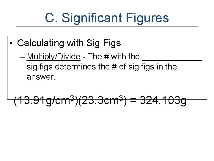 C. Significant Figures • Calculating with Sig Figs – Multiply/Divide - The # with